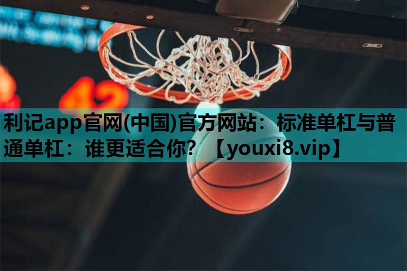 标准单杠与普通单杠:谁更适合你? 标准单杠与普通单杠:谁更适合你?