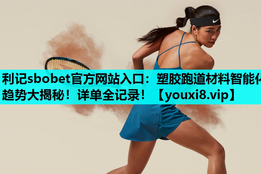 塑胶跑道材料智能化趋势大揭秘!详单全记录! 塑胶跑道材料智能化趋势大揭秘!详单全记录!
