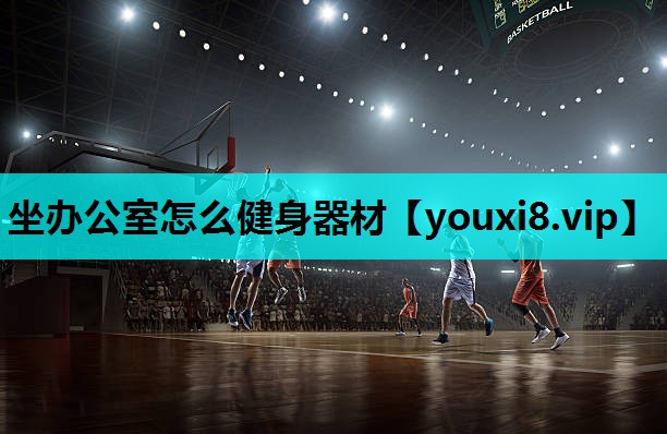 坐办公室怎么健身器材 坐办公室怎么健身器材
