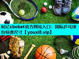 国际乒乓球台标准尺寸 国际乒乓球台标准尺寸