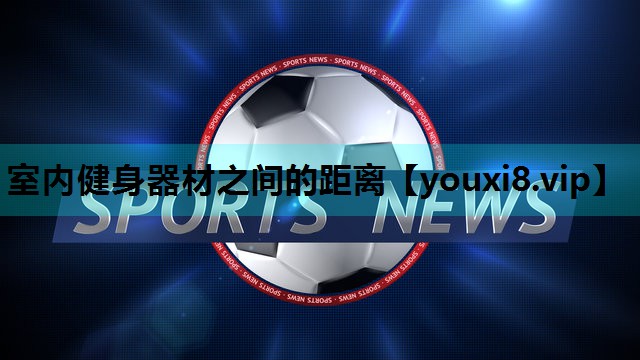 室内健身器材之间的距离 室内健身器材之间的距离