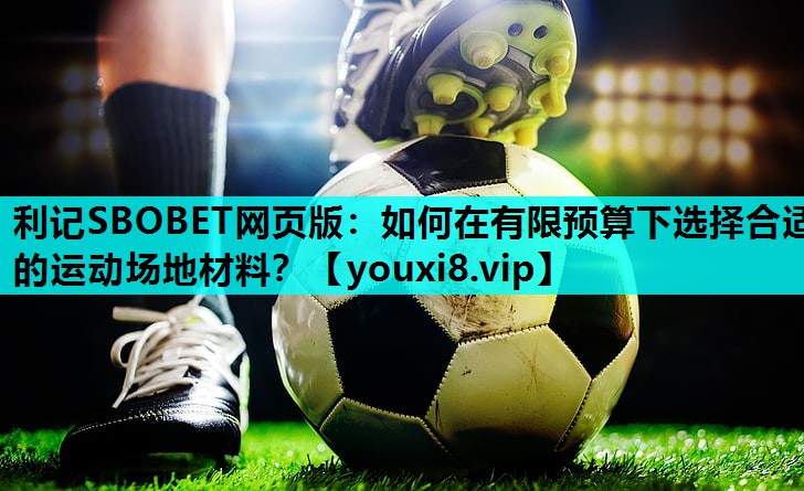 如何在有限预算下选择合适的运动场地材料? 如何在有限预算下选择合适的运动场地材料?